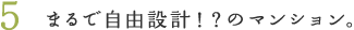 5.まるで自由設計!?のマンション。