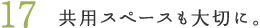 17.共用スペースも大切に。