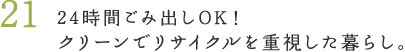 21.24時間ごみ出しOK!クリーンでリサイクルを重視した暮らし。