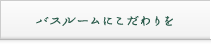 バスルームにこだわりを