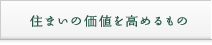住まいの価値を高めるもの