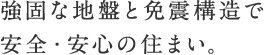 強固な地盤と免震構造で安全・安心の住まい。