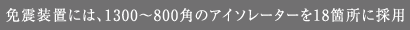 免震装置には、1300〜800角のアイソレーターを18箇所に採用