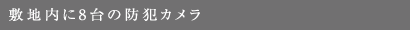 敷地内に8台の防犯カメラ