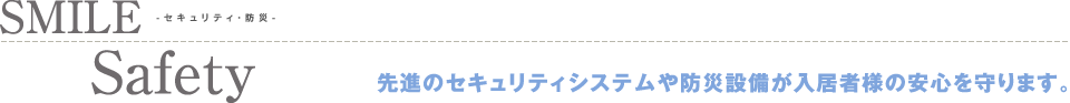 セキュリティ・防災 先進のセキュリティシステムや防災設備が入居者様の安心を守ります。